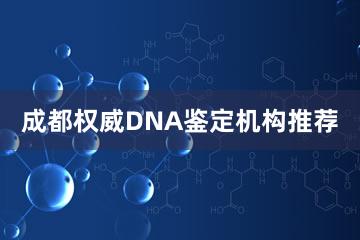 成都权威DNA鉴定机构推荐