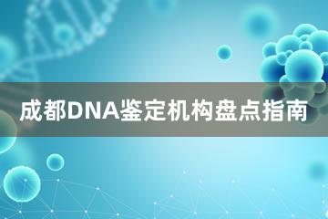 成都DNA鉴定机构盘点指南