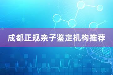 成都正规亲子鉴定机构推荐