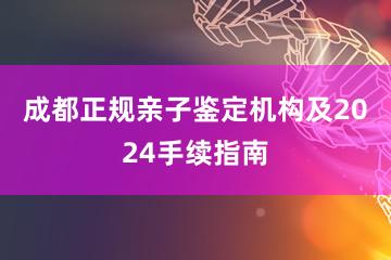 成都正规亲子鉴定机构及2024手续指南