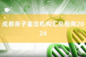 成都亲子鉴定机构汇总指南2024