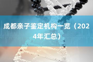 成都亲子鉴定机构一览（2024年汇总）