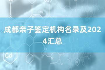 成都亲子鉴定机构名录及2024汇总