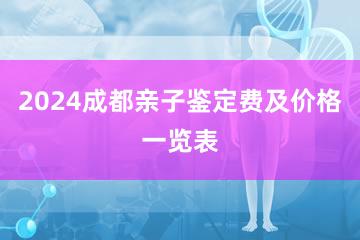 2024成都亲子鉴定费及价格一览表