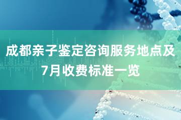 成都亲子鉴定咨询服务地点及7月收费标准一览