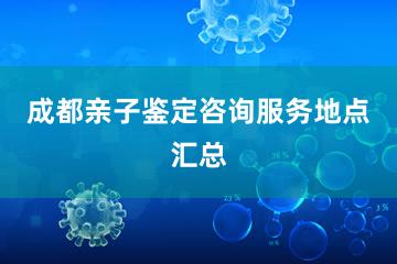 成都亲子鉴定咨询服务地点汇总