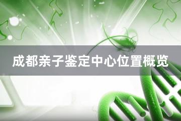 成都亲子鉴定中心位置概览