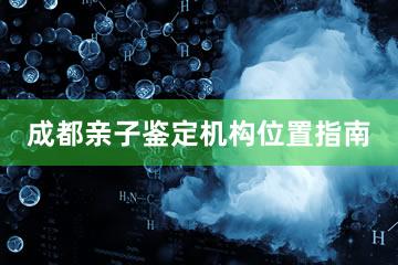 成都亲子鉴定机构位置指南