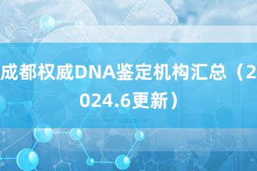 成都权威DNA鉴定机构汇总（2024.6更新）