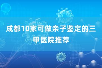 成都10家可做亲子鉴定的三甲医院推荐