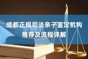 成都正规司法亲子鉴定机构推荐及流程详解