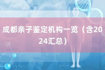 成都亲子鉴定机构一览（含2024汇总）