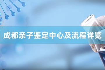 成都亲子鉴定中心及流程详览