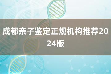 成都亲子鉴定正规机构推荐2024版