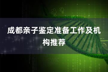 成都亲子鉴定准备工作及机构推荐