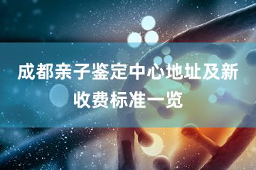 成都亲子鉴定中心地址及新收费标准一览